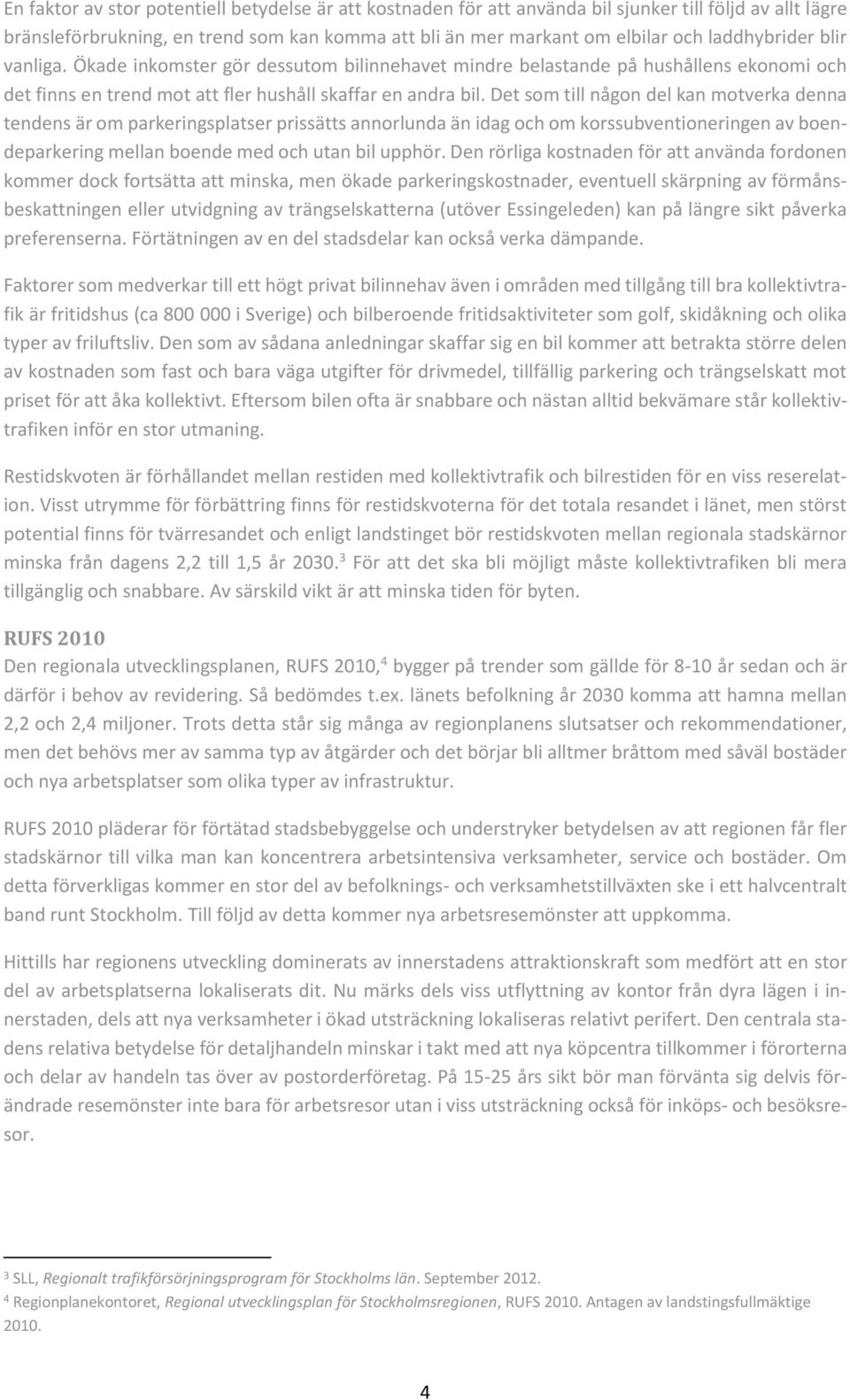 Det som till någon del kan motverka denna tendens är om parkeringsplatser prissätts annorlunda än idag och om korssubventioneringen av boendeparkering mellan boende med och utan bil upphör.