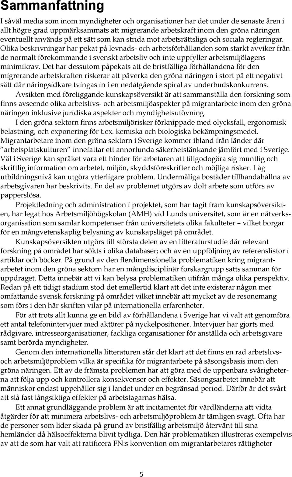 Olika beskrivningar har pekat på levnads- och arbetsförhållanden som starkt avviker från de normalt förekommande i svenskt arbetsliv och inte uppfyller arbetsmiljölagens minimikrav.