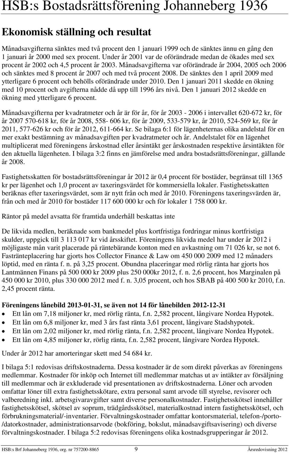 Månadsavgifterna var oförändrade år 2004, 2005 och 2006 och sänktes med 8 procent år 2007 och med två procent 2008.