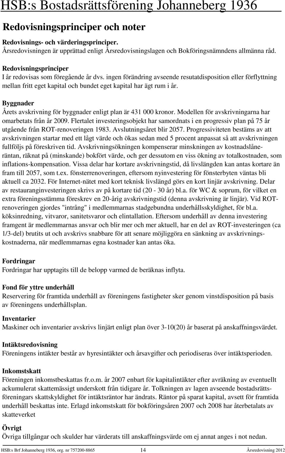 Byggnader Årets avskrivning för byggnader enligt plan är 431 000 kronor. Modellen för avskrivningarna har omarbetats från år 2009.