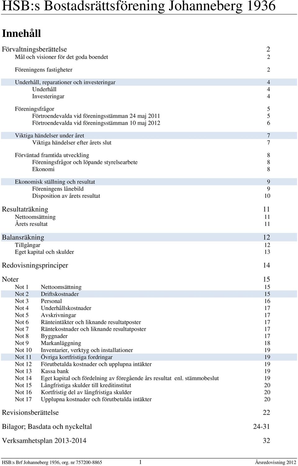 8 Föreningsfrågor och löpande styrelsearbete 8 Ekonomi 8 Ekonomisk ställning och resultat 9 Föreningens lånebild 9 Disposition av årets resultat 10 Resultaträkning 11 Nettoomsättning 11 Årets