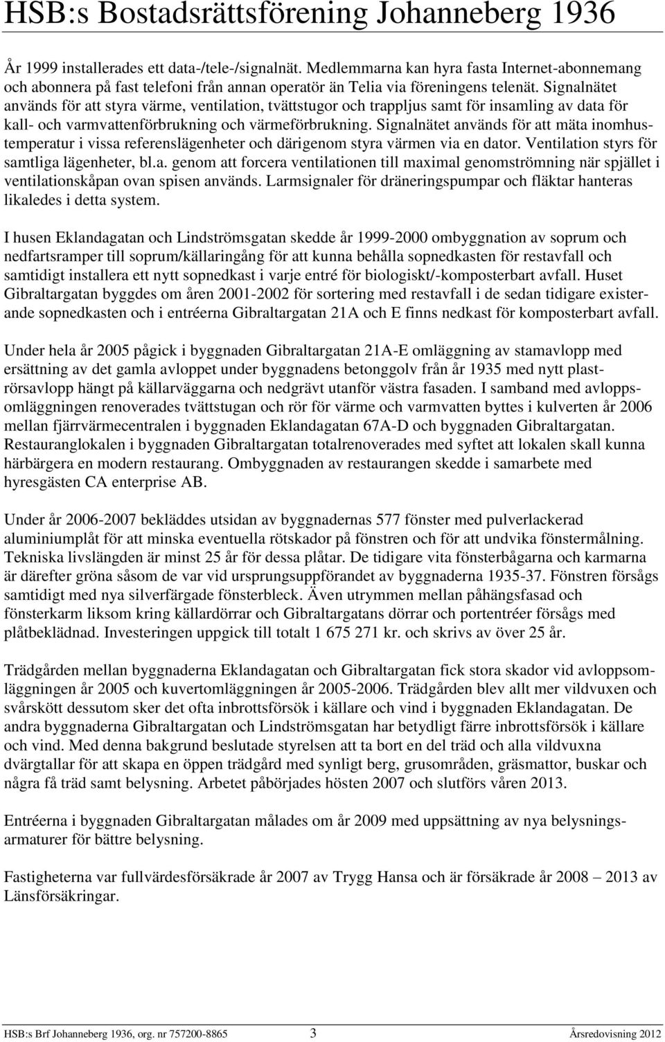 Signalnätet används för att mäta inomhustemperatur i vissa referenslägenheter och därigenom styra värmen via en dator. Ventilation styrs för samtliga lägenheter, bl.a. genom att forcera ventilationen till maximal genomströmning när spjället i ventilationskåpan ovan spisen används.