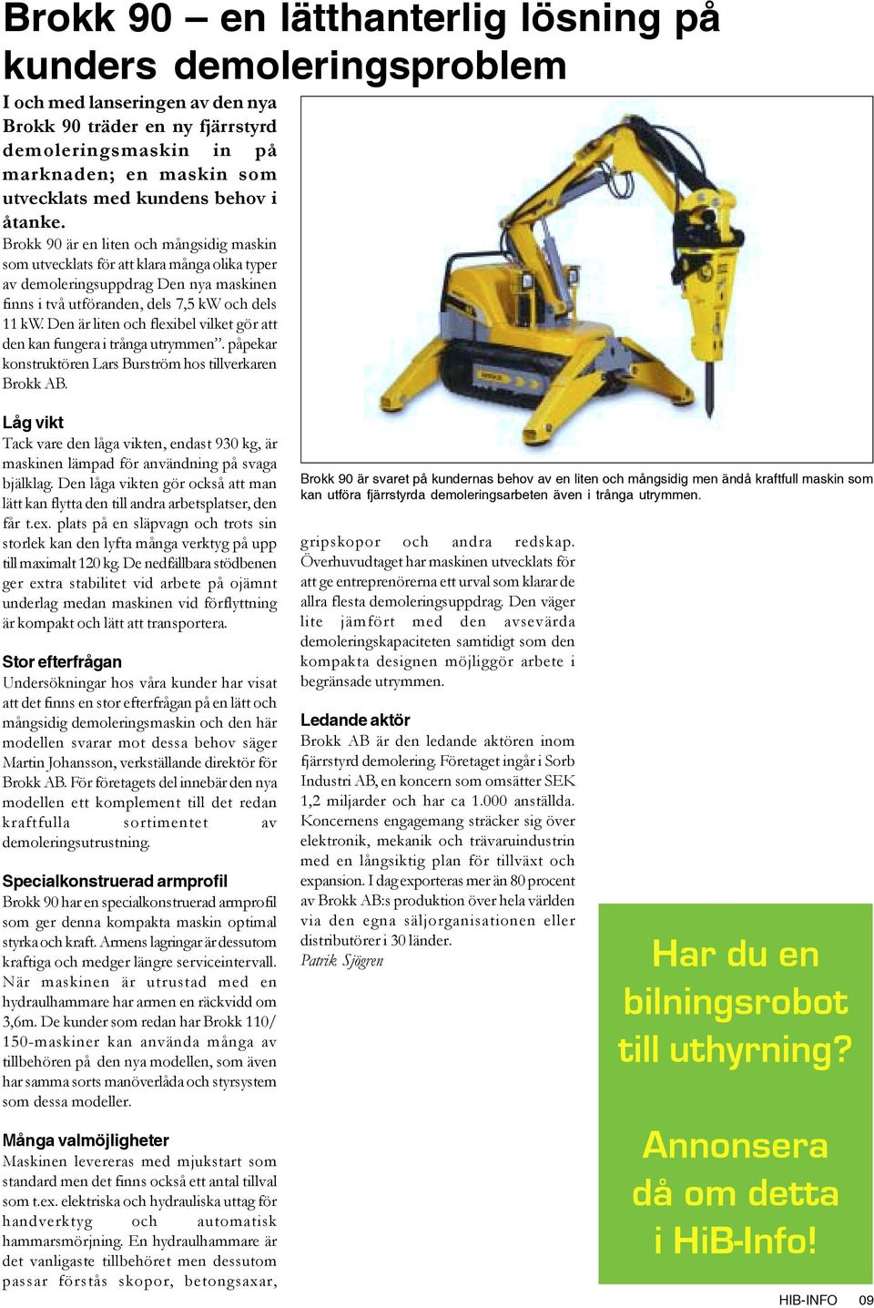Brokk 90 är en liten och mångsidig maskin som utvecklats för att klara många olika typer av demoleringsuppdrag Den nya maskinen finns i två utföranden, dels 7,5 kw och dels 11 kw.