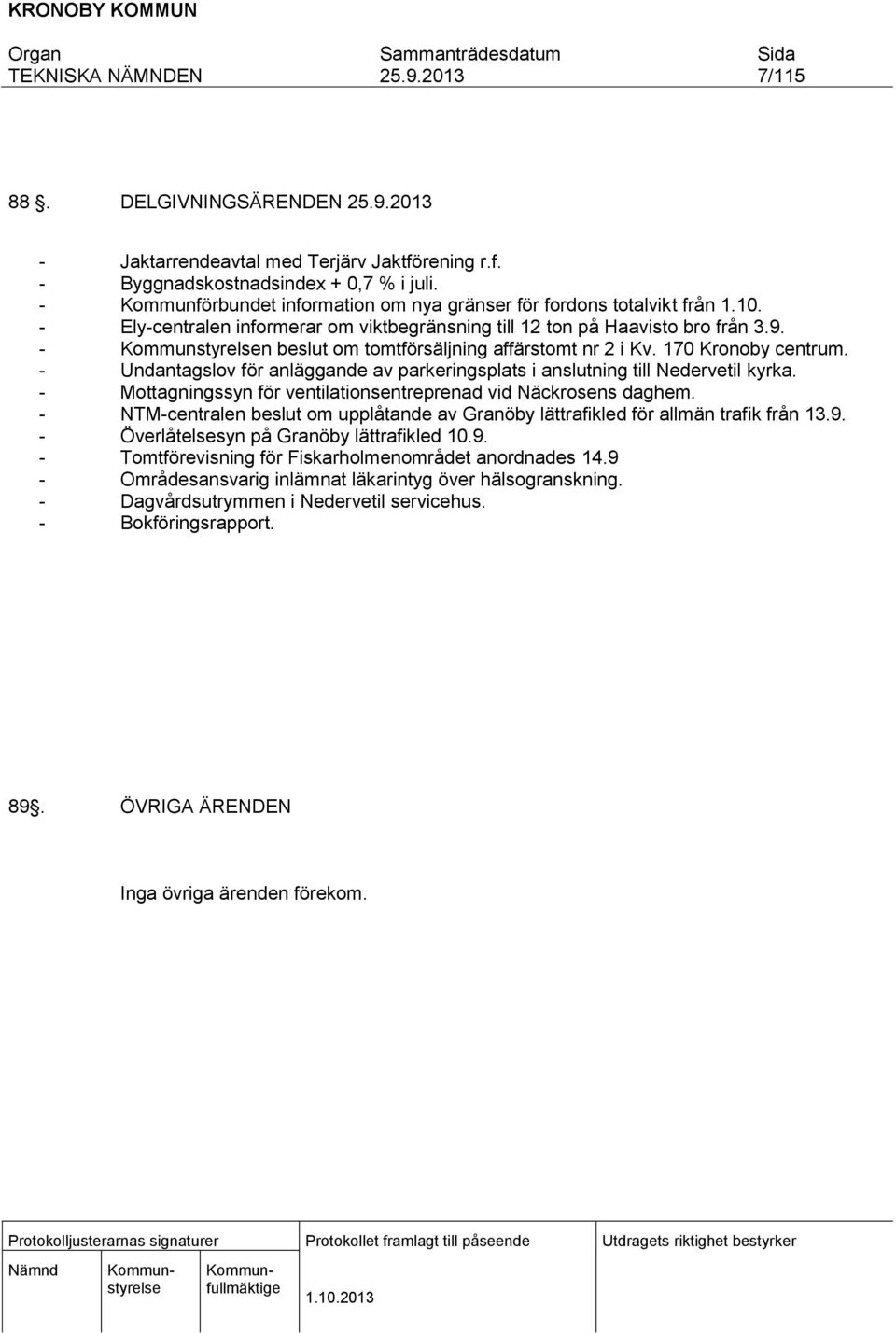 - Undantagslov för anläggande av parkeringsplats i anslutning till Nedervetil kyrka. - Mottagningssyn för ventilationsentreprenad vid Näckrosens daghem.