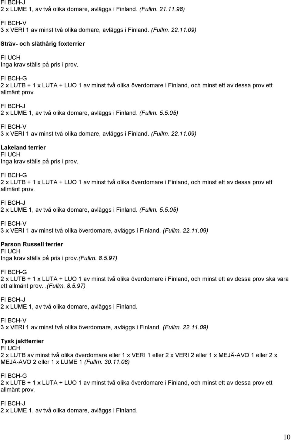 09) Sträv- och släthårig foxterrier -G 2 x LUTB + 1 x LUTA + LUO 1 av minst två olika överdomare i Finland, och minst ett av dessa prov ett allmänt prov.