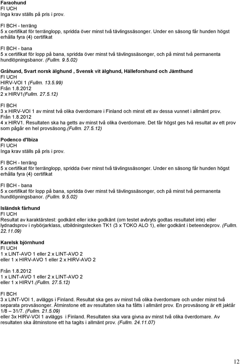 5.02) Gråhund, Svart norsk älghund, Svensk vit älghund, Hälleforshund och Jämthund HIRV-VOI 1 (Fullm. 13.5.99) Från 1.8.2012 2 x HIRV1(Fullm. 27.5.12) 3 x HIRV-VOI 1 av minst två olika överdomare i Finland och minst ett av dessa vunnet i allmänt prov.