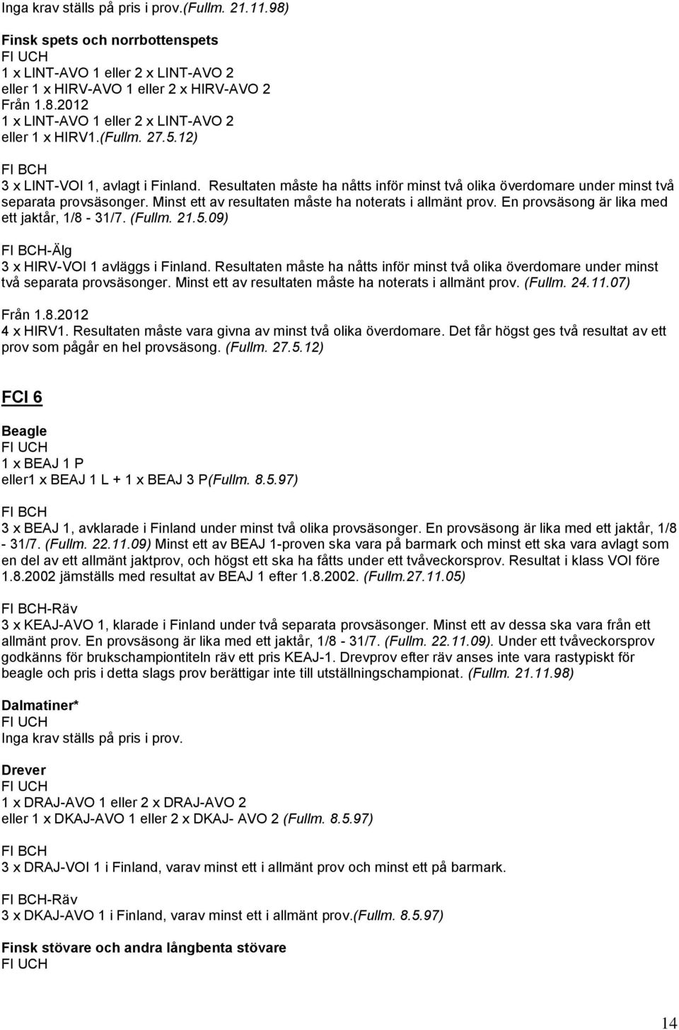 Minst ett av resultaten måste ha noterats i allmänt prov. En provsäsong är lika med ett jaktår, 1/8-31/7. (Fullm. 21.5.09) -Älg 3 x HIRV-VOI 1 avläggs i Finland.