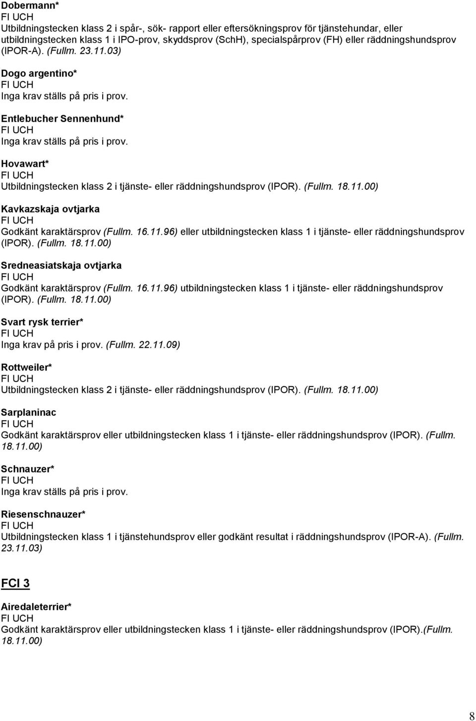 16.11.96) eller utbildningstecken klass 1 i tjänste- eller räddningshundsprov (IPOR). (Fullm. 18.11.00) Sredneasiatskaja ovtjarka Godkänt karaktärsprov (Fullm. 16.11.96) utbildningstecken klass 1 i tjänste- eller räddningshundsprov (IPOR).