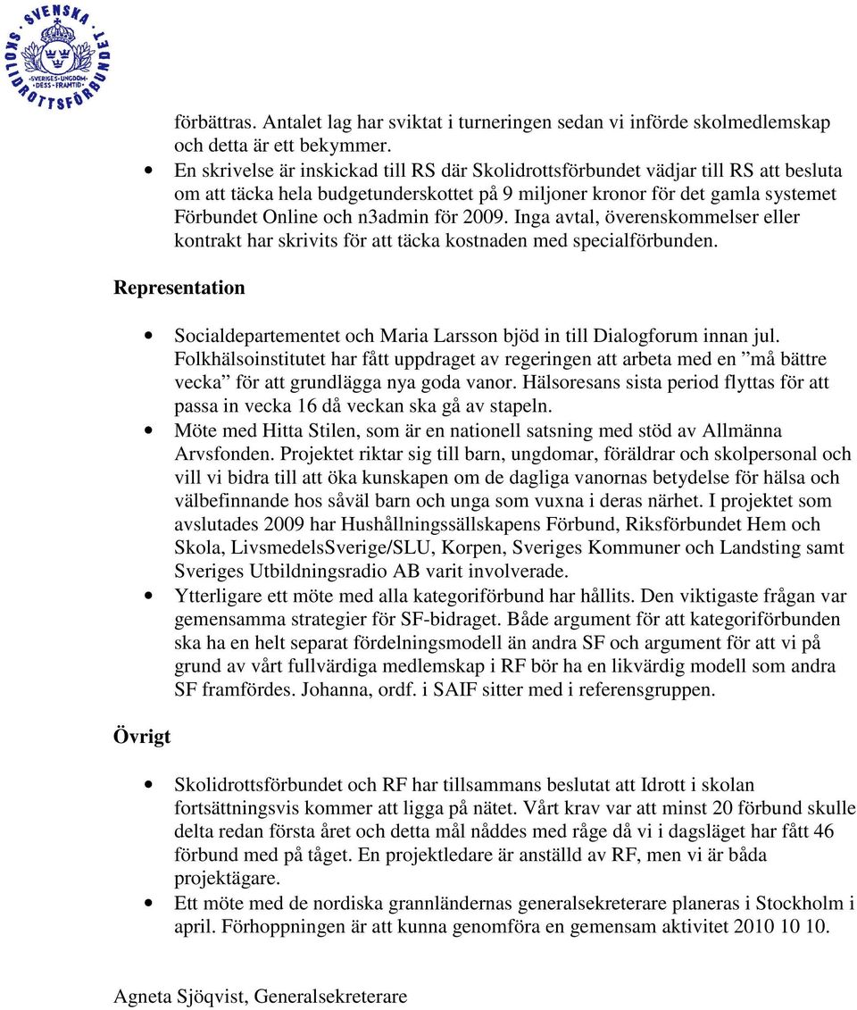 2009. Inga avtal, överenskommelser eller kontrakt har skrivits för att täcka kostnaden med specialförbunden. Representation Socialdepartementet och Maria Larsson bjöd in till Dialogforum innan jul.