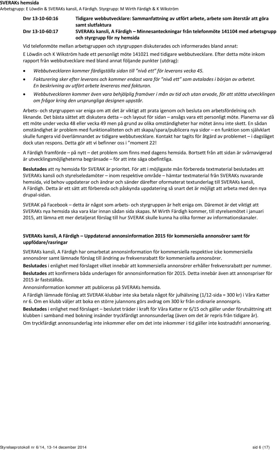 Färdigh Minnesanteckningar från telefonmöte 141104 med arbetsgrupp och styrgrupp för ny hemsida Vid telefonmöte mellan arbetsgruppen och styrgruppen diskuterades och informerades bland annat: E