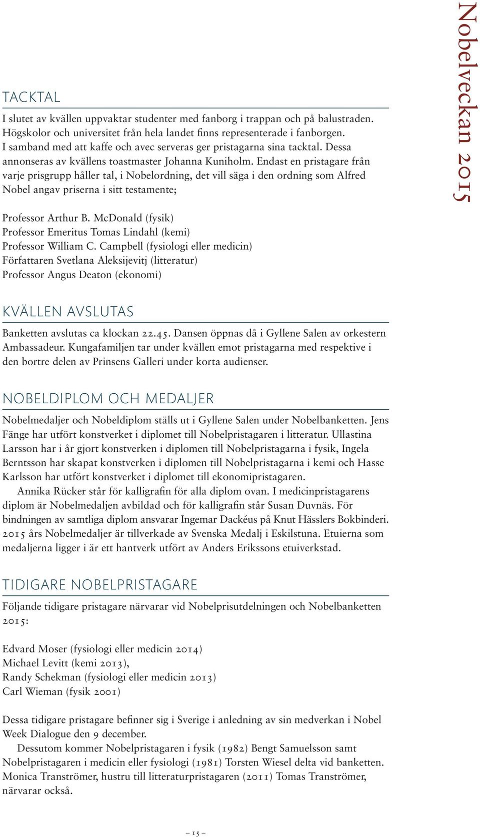 Endast en pristagare från varje prisgrupp håller tal, i Nobelordning, det vill säga i den ordning som Alfred Nobel angav priserna i sitt testamente; Professor Arthur B.