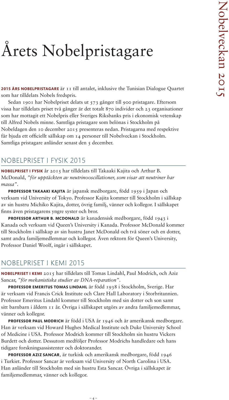 Eftersom vissa har tilldelats priset två gånger är det totalt 870 individer och 23 organisationer som har mottagit ett Nobelpris eller Sveriges Riksbanks pris i ekonomisk vetenskap till Alfred Nobels