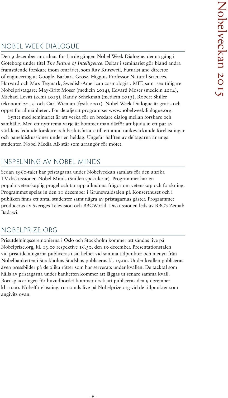 Max Tegmark, Swedish-American cosmologist, MIT, samt sex tidigare Nobelpristagare: May-Britt Moser (medicin 2014), Edvard Moser (medicin 2014), Michael Levitt (kemi 2013), Randy Schekman (medicin