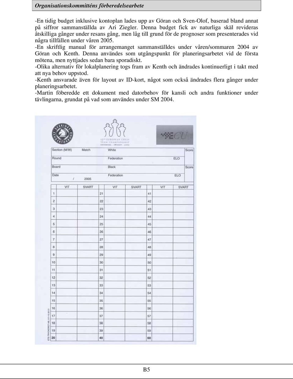 -En skriftlig manual för arrangemanget sammanställdes under våren/sommaren 2004 av Göran och Kenth.