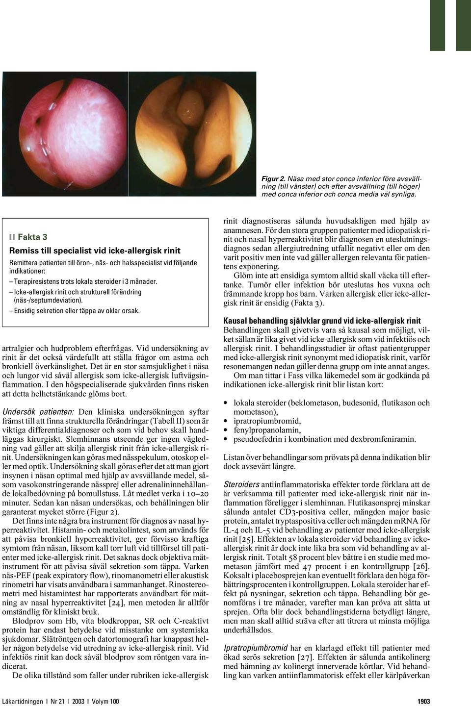 Icke-allergisk rinit och strukturell förändring (näs-/septumdeviation). Ensidig sekretion eller täppa av oklar orsak. artralgier och hudproblem efterfrågas.