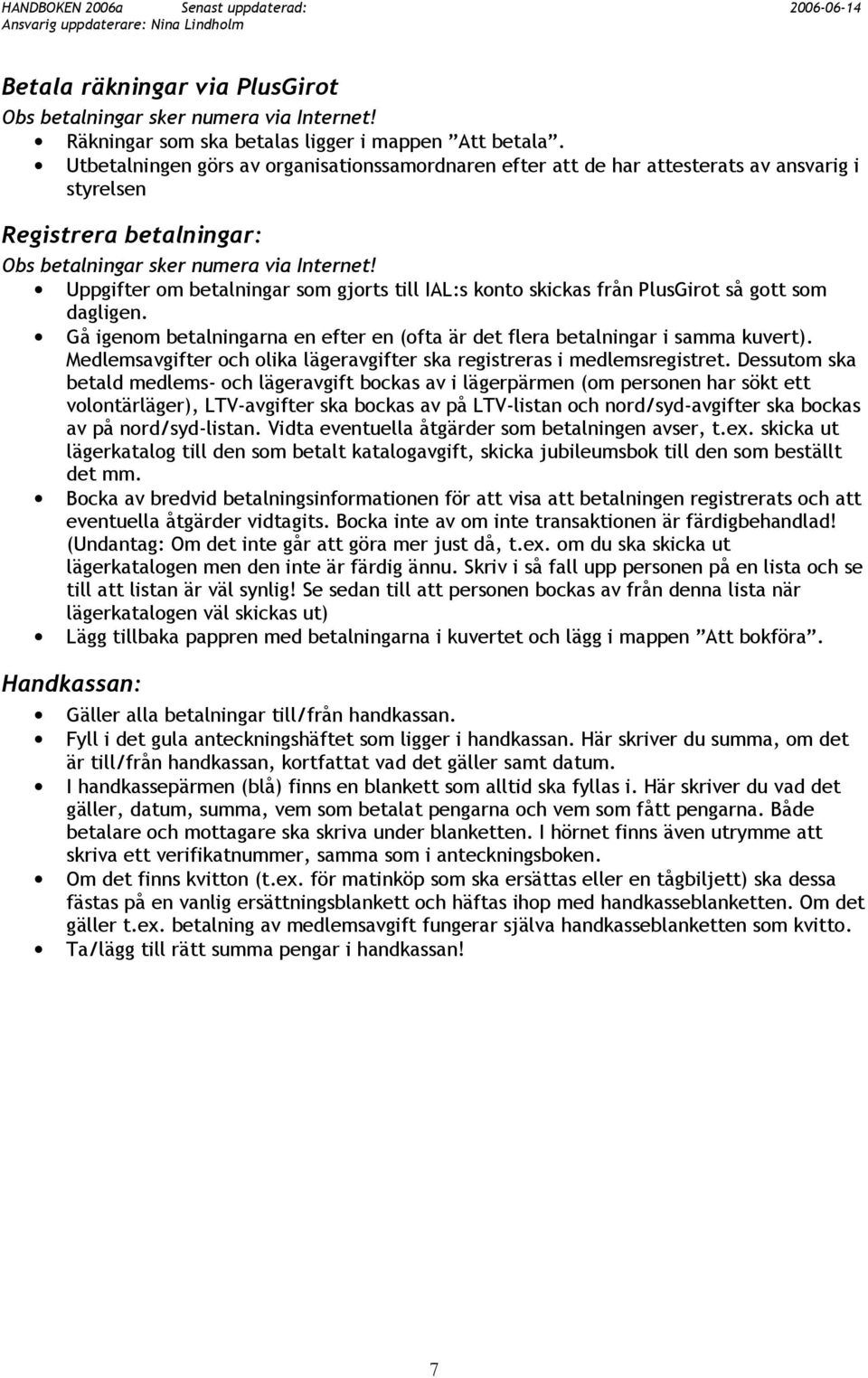 Uppgifter om betalningar som gjorts till IAL:s konto skickas från PlusGirot så gott som dagligen. Gå igenom betalningarna en efter en (ofta är det flera betalningar i samma kuvert).