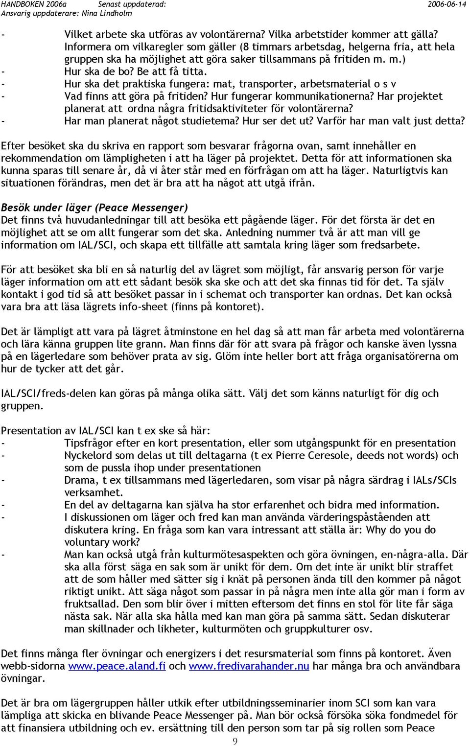 - Hur ska det praktiska fungera: mat, transporter, arbetsmaterial o s v - Vad finns att göra på fritiden? Hur fungerar kommunikationerna?