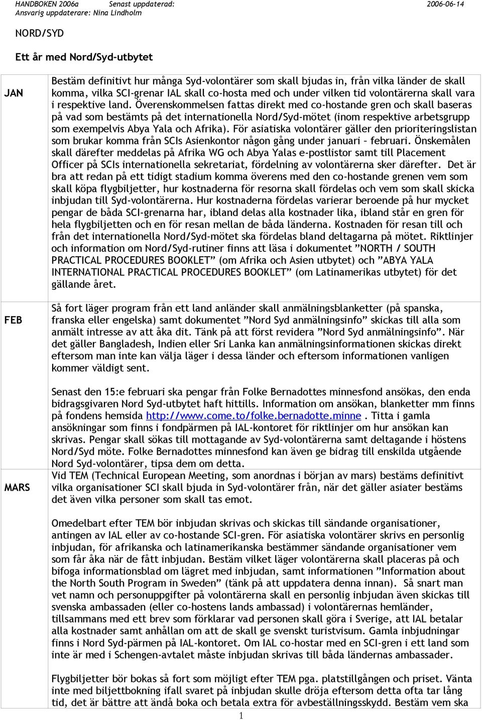 Överenskommelsen fattas direkt med co-hostande gren och skall baseras på vad som bestämts på det internationella Nord/Syd-mötet (inom respektive arbetsgrupp som exempelvis Abya Yala och Afrika).