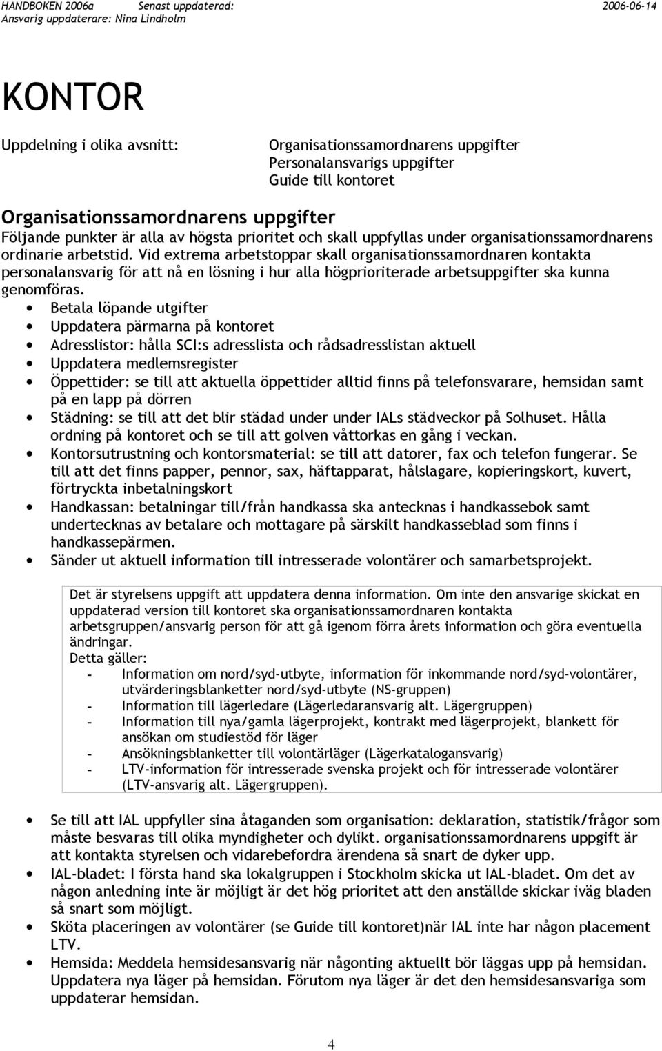 Vid extrema arbetstoppar skall organisationssamordnaren kontakta personalansvarig för att nå en lösning i hur alla högprioriterade arbetsuppgifter ska kunna genomföras.