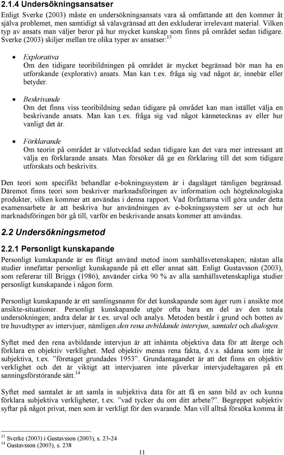 Sverke (2003) skiljer mellan tre olika typer av ansatser: 13 Explorativa Om den tidigare teoribildningen på området är mycket begränsad bör man ha en utforskande (exp