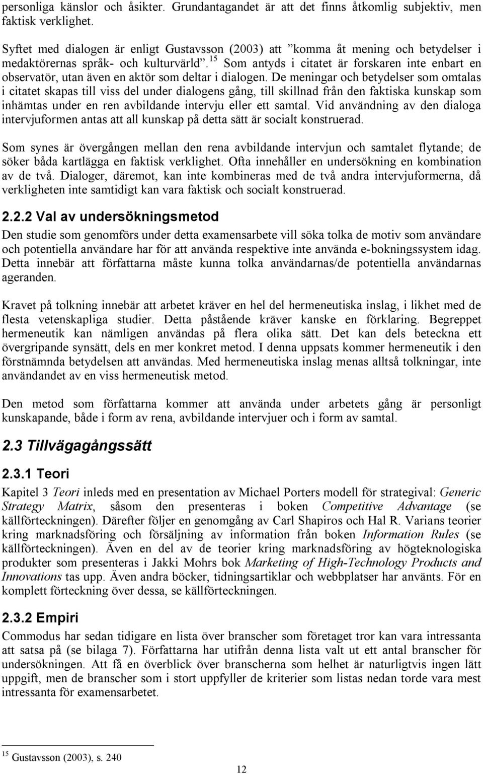 15 Som antyds i citatet är forskaren inte enbart en observatör, utan även en aktör som deltar i dialogen.