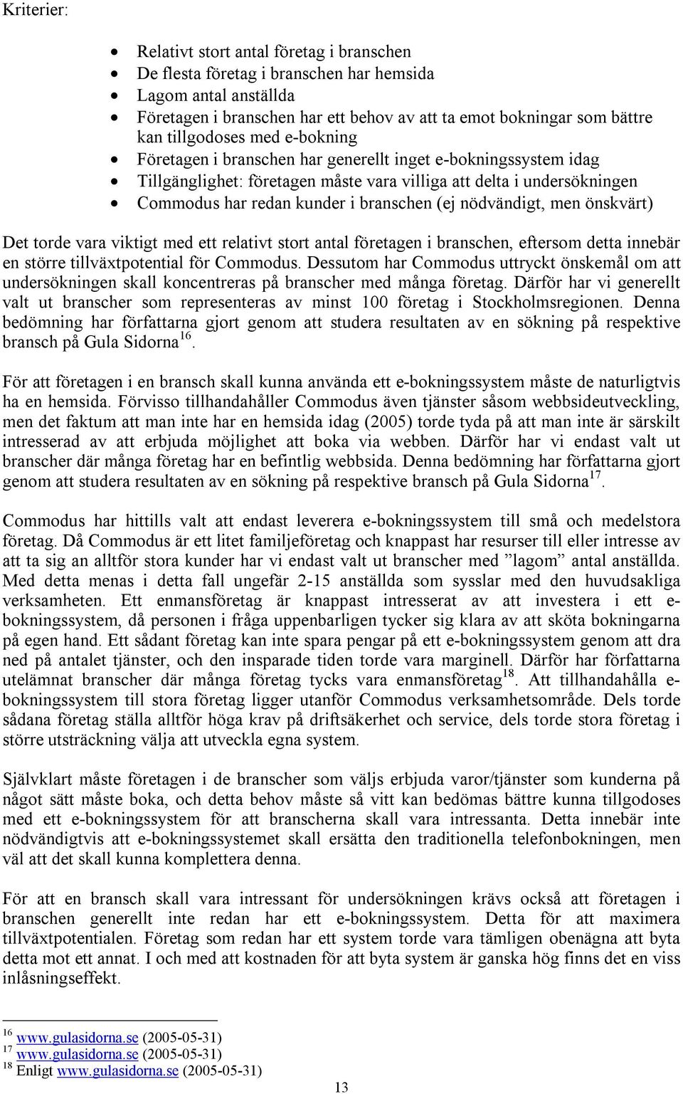 (ej nödvändigt, men önskvärt) Det torde vara viktigt med ett relativt stort antal företagen i branschen, eftersom detta innebär en större tillväxtpotential för Commodus.