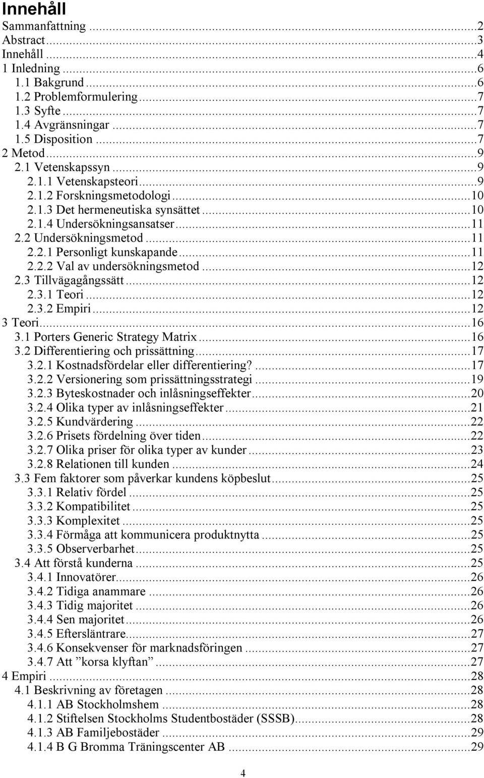 ..12 2.3 Tillvägagångssätt...12 2.3.1 Teori...12 2.3.2 Empiri...12 3 Teori...16 3.1 Porters Generic Strategy Matrix...16 3.2 Differentiering och prissättning...17 3.2.1 Kostnadsfördelar eller differentiering?