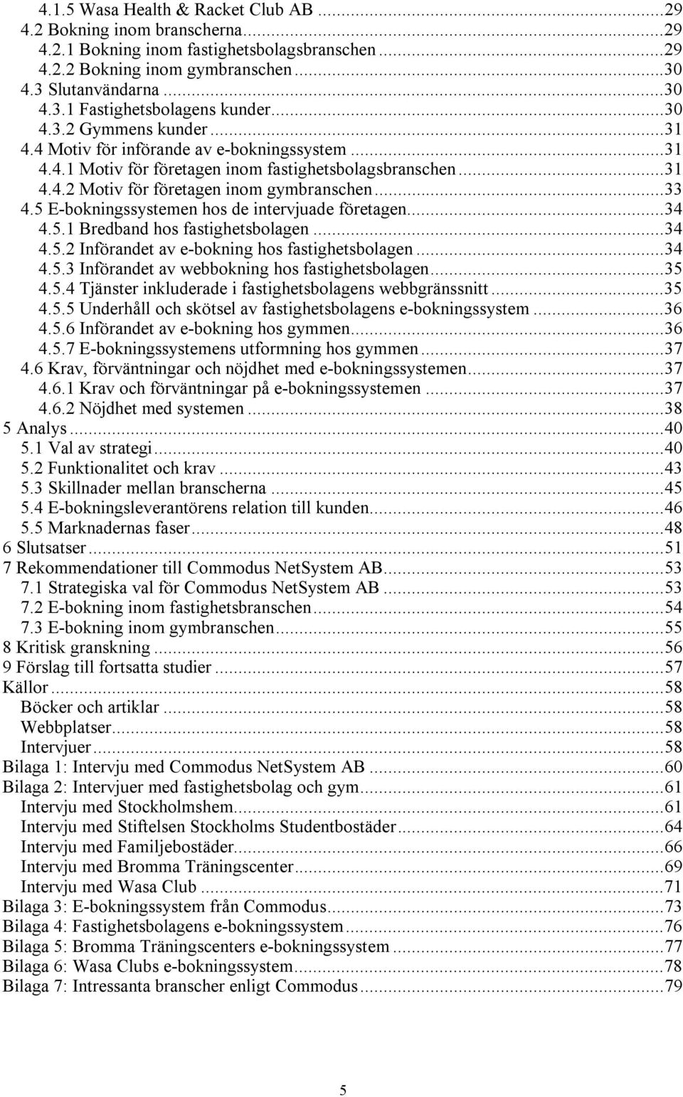 5 E-bokningssystemen hos de intervjuade företagen...34 4.5.1 Bredband hos fastighetsbolagen...34 4.5.2 Införandet av e-bokning hos fastighetsbolagen...34 4.5.3 Införandet av webbokning hos fastighetsbolagen.