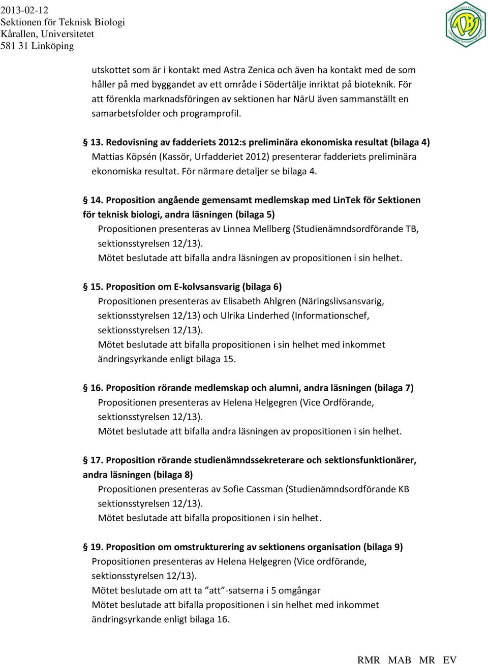 Redovisning av fadderiets 2012:s preliminära ekonomiska resultat (bilaga 4) Mattias Köpsén (Kassör, Urfadderiet 2012) presenterar fadderiets preliminära ekonomiska resultat.