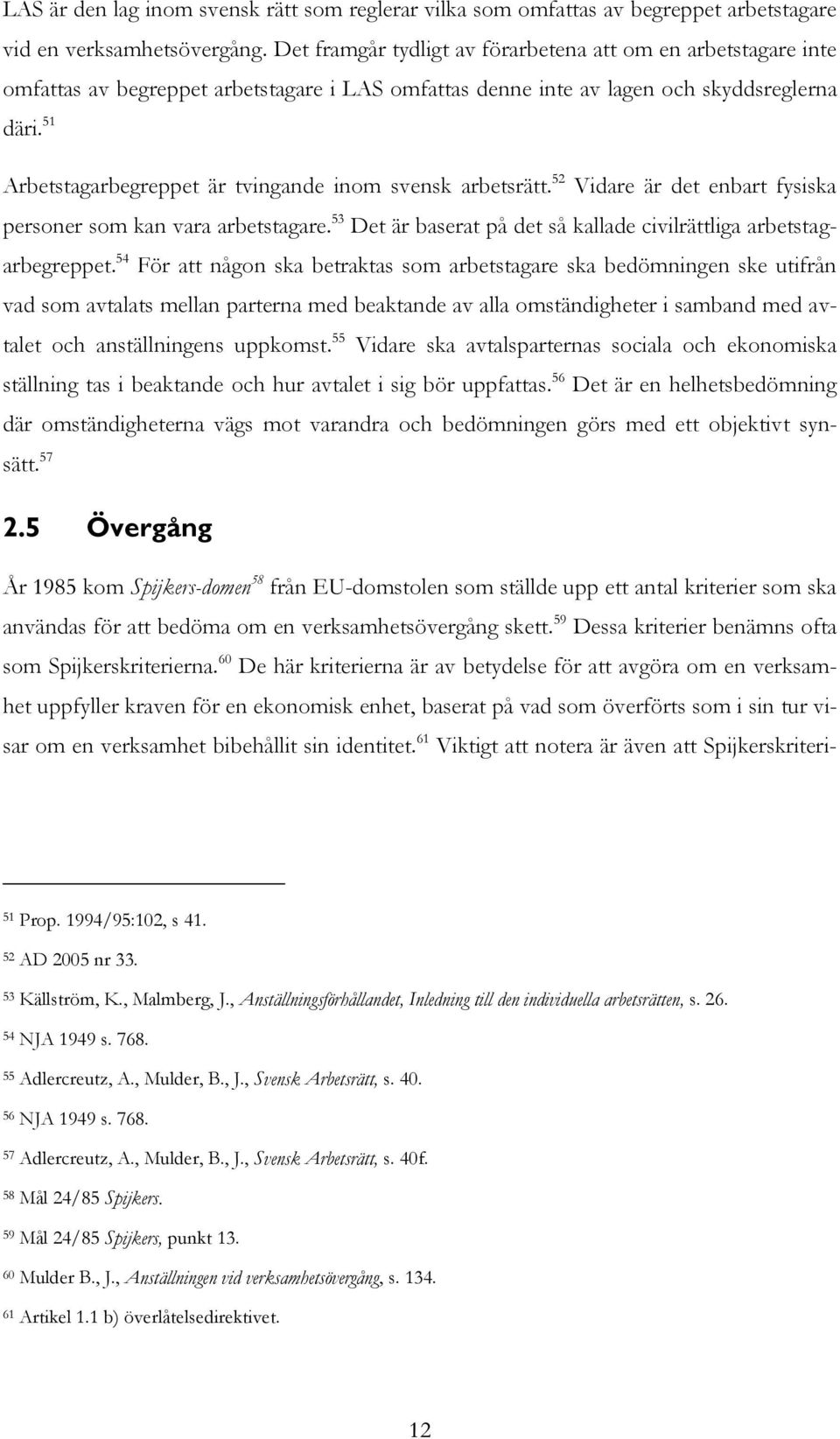 51 Arbetstagarbegreppet är tvingande inom svensk arbetsrätt. 52 Vidare är det enbart fysiska personer som kan vara arbetstagare. 53 Det är baserat på det så kallade civilrättliga arbetstagarbegreppet.