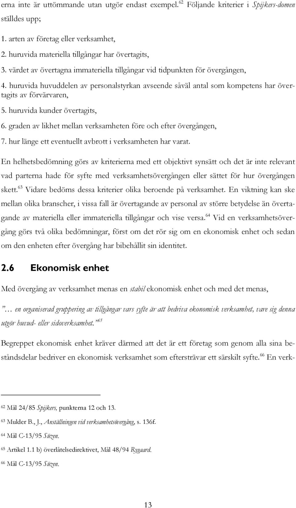 huruvida kunder övertagits, 6. graden av likhet mellan verksamheten före och efter övergången, 7. hur länge ett eventuellt avbrott i verksamheten har varat.