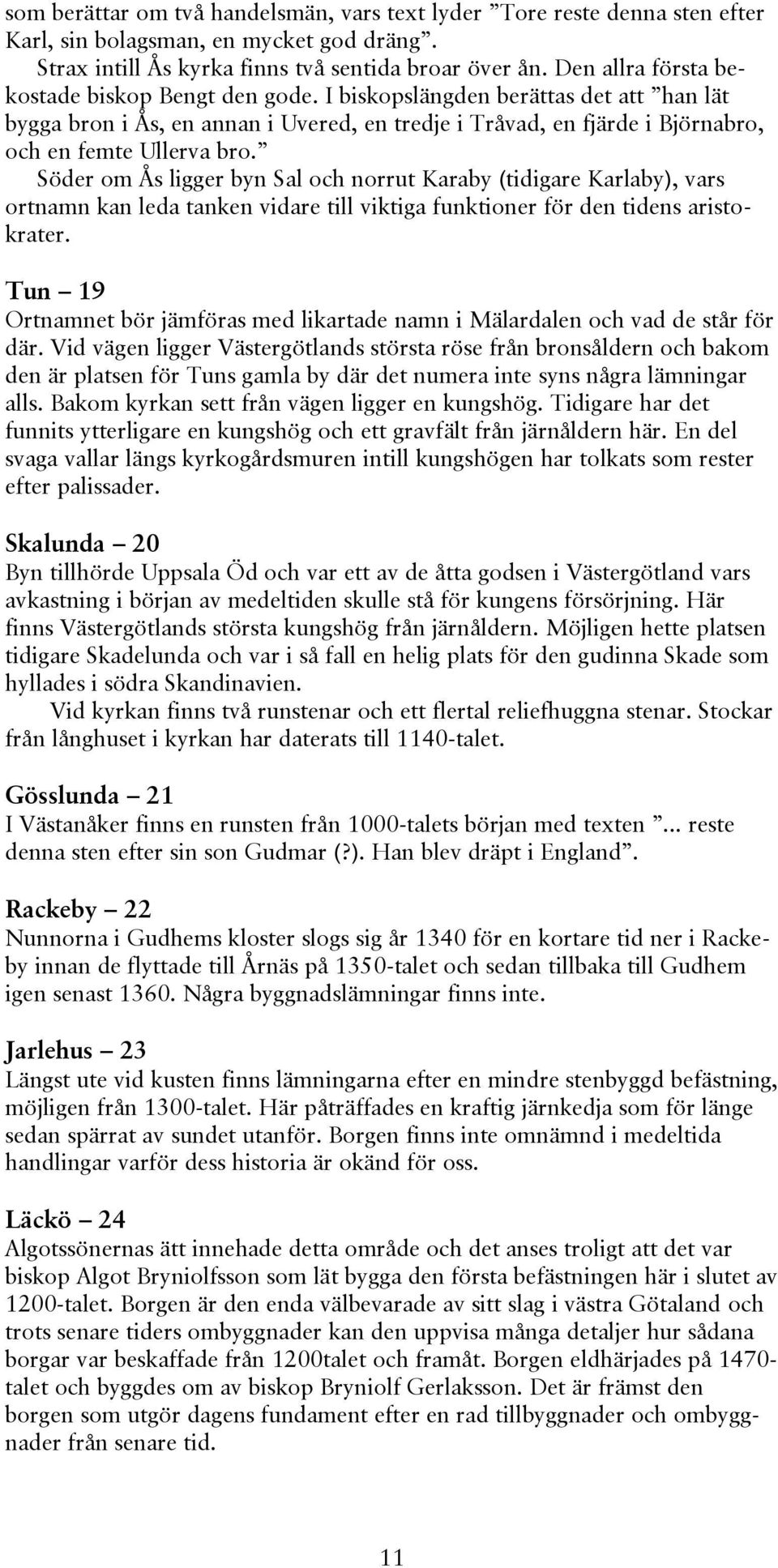 Söder om Ås ligger byn Sal och norrut Karaby (tidigare Karlaby), vars ortnamn kan leda tanken vidare till viktiga funktioner för den tidens aristokrater.