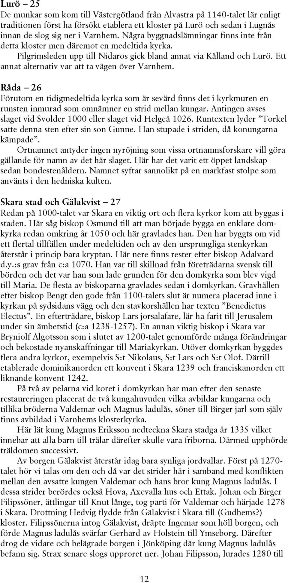 Ett annat alternativ var att ta vägen över Varnhem. Råda 26 Förutom en tidigmedeltida kyrka som är sevärd finns det i kyrkmuren en runsten inmurad som omnämner en strid mellan kungar.