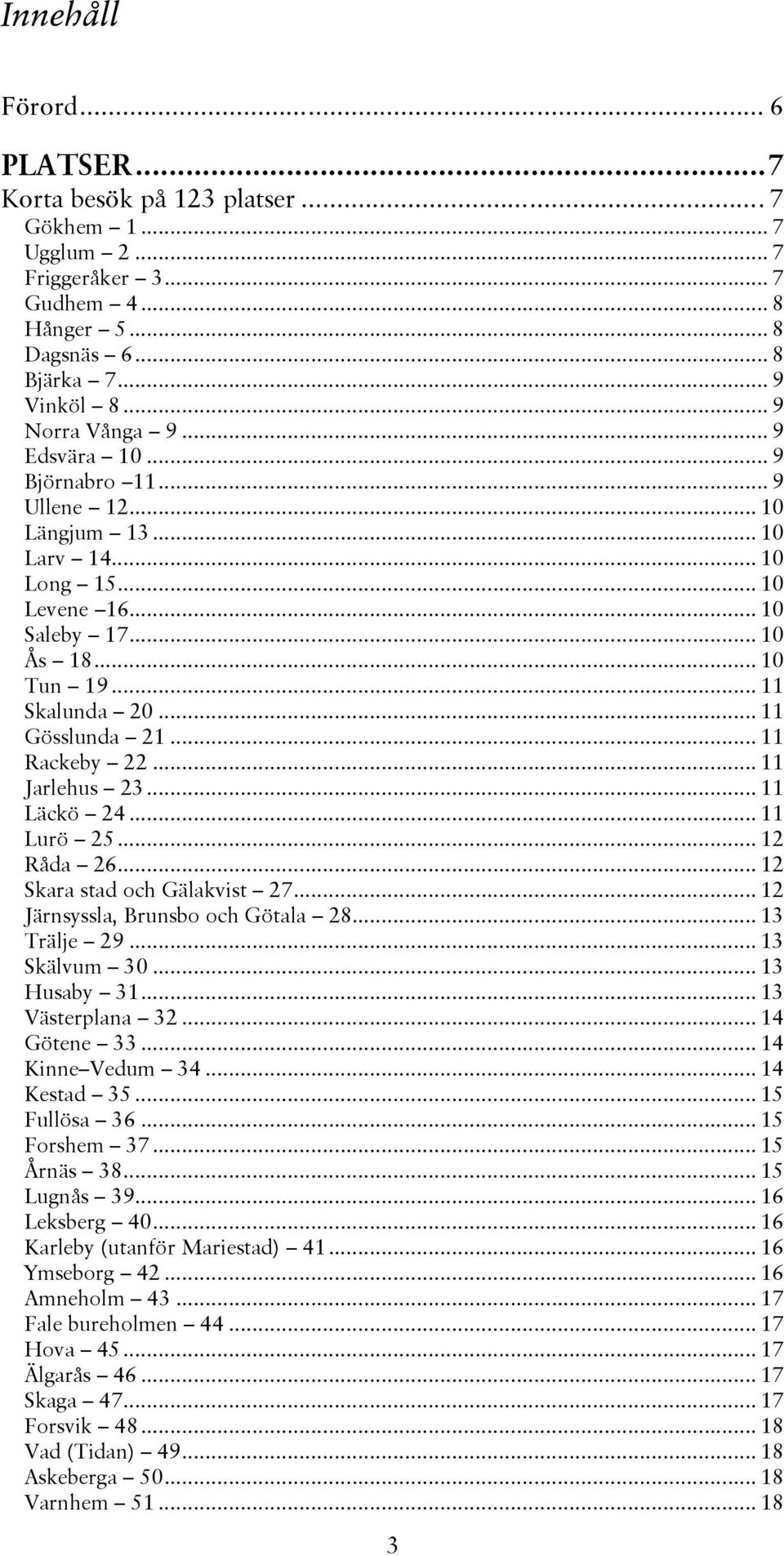 .. 11 Rackeby 22... 11 Jarlehus 23... 11 Läckö 24... 11 Lurö 25... 12 Råda 26... 12 Skara stad och Gälakvist 27... 12 Järnsyssla, Brunsbo och Götala 28... 13 Trälje 29... 13 Skälvum 30... 13 Husaby 31.