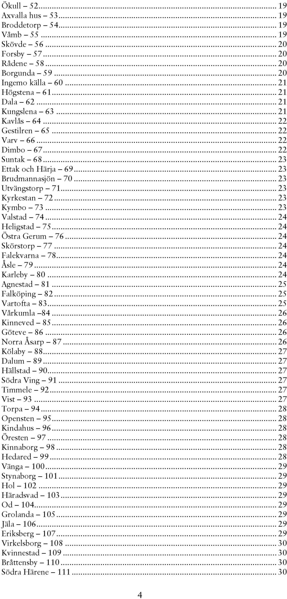 .. 23 Valstad 74... 24 Heligstad 75... 24 Östra Gerum 76... 24 Skörstorp 77... 24 Falekvarna 78... 24 Åsle 79... 24 Karleby 80... 24 Agnestad 81... 25 Falköping 82... 25 Vartofta 83... 25 Vårkumla 84.