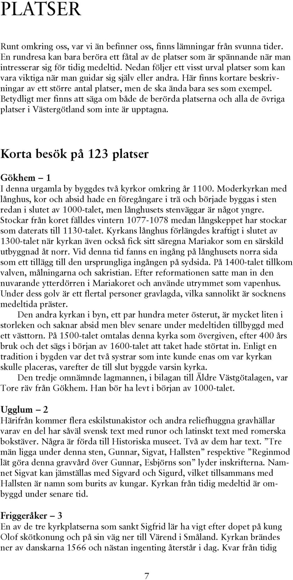 Betydligt mer finns att säga om både de berörda platserna och alla de övriga platser i Västergötland som inte är upptagna.