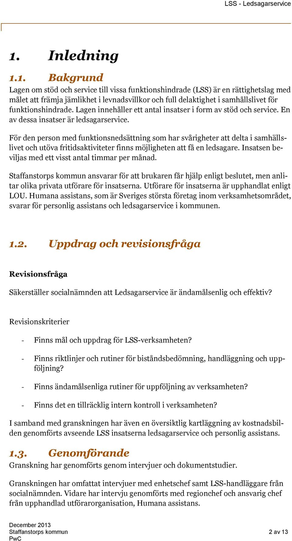 För den person med funktionsnedsättning som har svårigheter att delta i samhällslivet och utöva fritidsaktiviteter finns möjligheten att få en ledsagare.