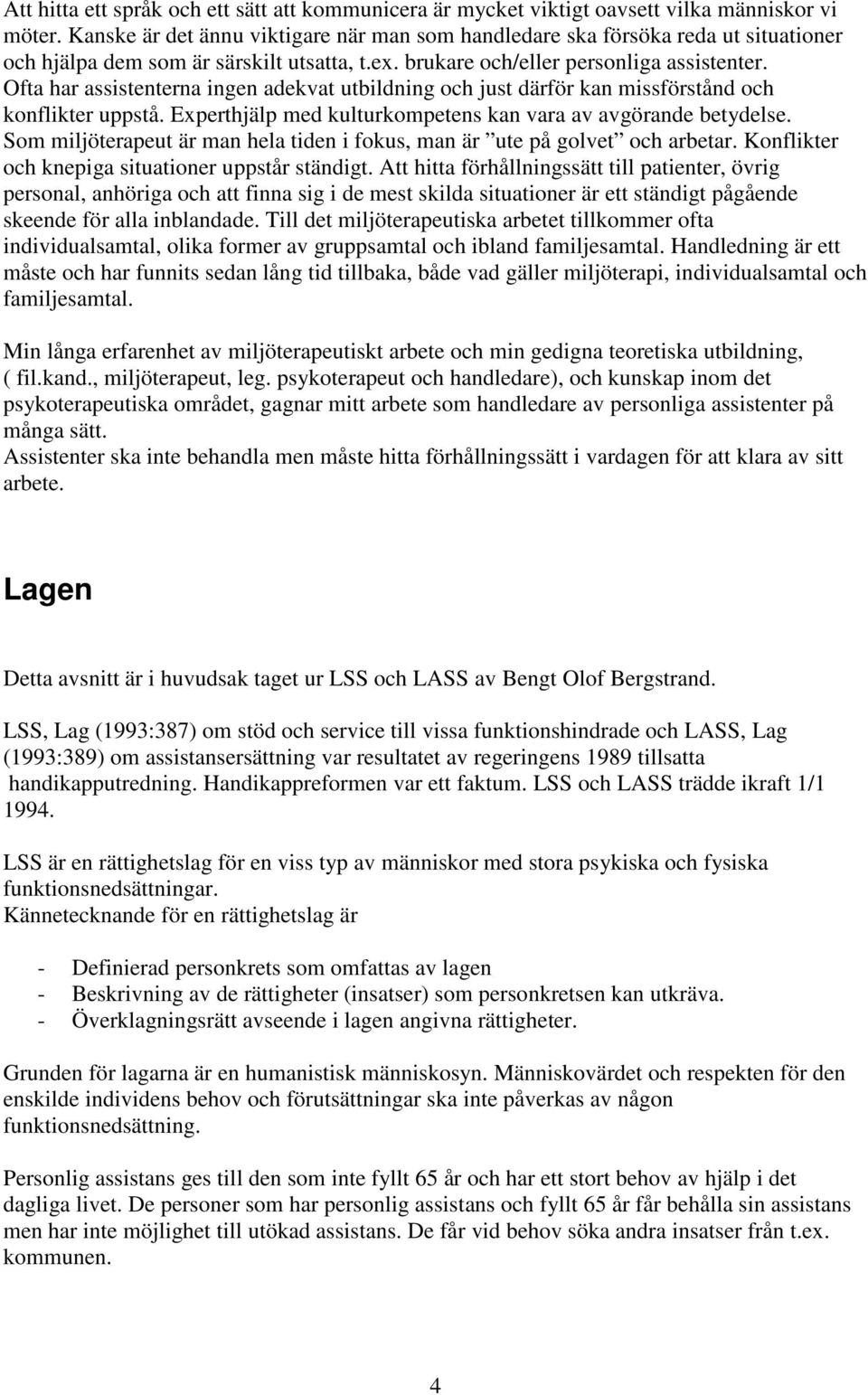 Ofta har assistenterna ingen adekvat utbildning och just därför kan missförstånd och konflikter uppstå. Experthjälp med kulturkompetens kan vara av avgörande betydelse.