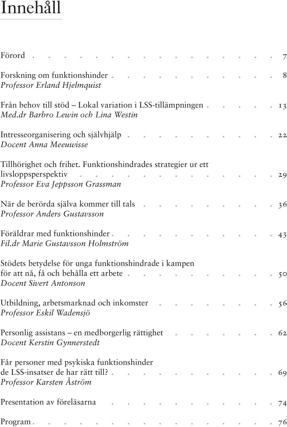 ............ 29 Professor Eva Jeppsson Grassman När de berörda själva kommer till tals......... 36 Professor Anders Gustavsson Föräldrar med funktionshinder........... 43 Fil.