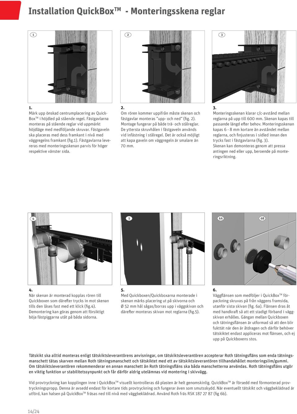 Fästgavlarna levereras med monteringsskenan parvis för höger respektive vänster sida. 2. Om rören kommer uppifrån måste skenan och fästgavlar monteras upp- och ned (fig. 2).