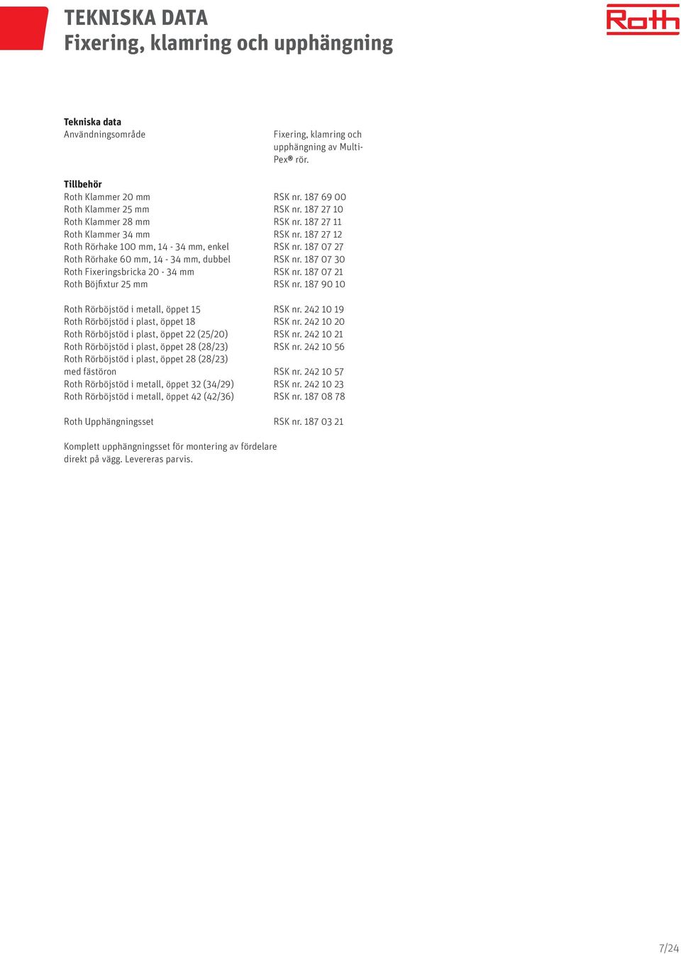 87 07 0 Roth Fixeringsbricka 20 - mm RSK nr. 87 07 2 Roth Böjfixtur 25 mm RSK nr. 87 90 0 Roth Rörböjstöd i metall, öppet 5 RSK nr. 22 0 9 Roth Rörböjstöd i plast, öppet 8 RSK nr.