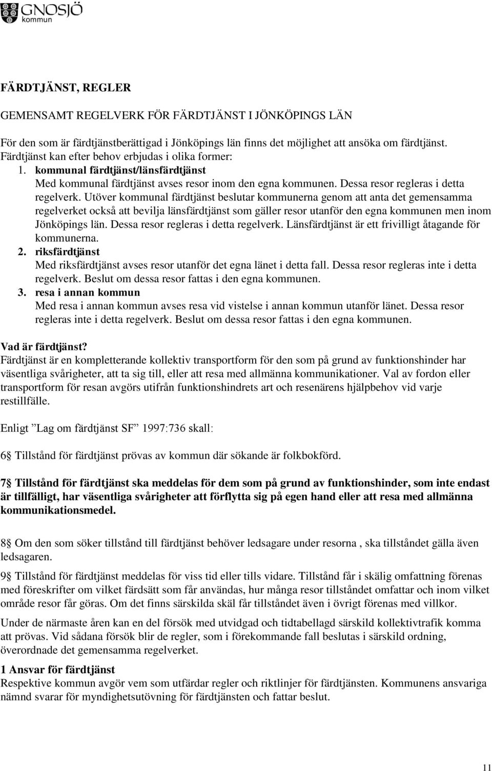 Utöver kommunal färdtjänst beslutar kommunerna genom att anta det gemensamma regelverket också att bevilja länsfärdtjänst som gäller resor utanför den egna kommunen men inom Jönköpings län.