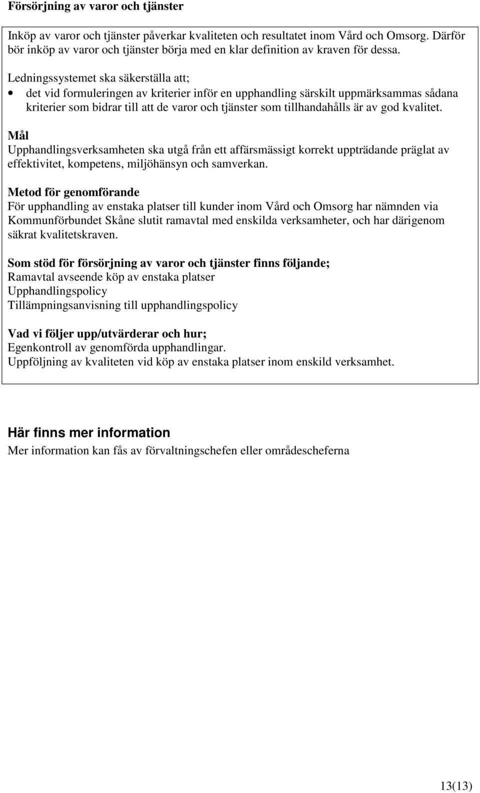 Ledningssystemet ska säkerställa att; det vid formuleringen av kriterier inför en upphandling särskilt uppmärksammas sådana kriterier som bidrar till att de varor och tjänster som tillhandahålls är