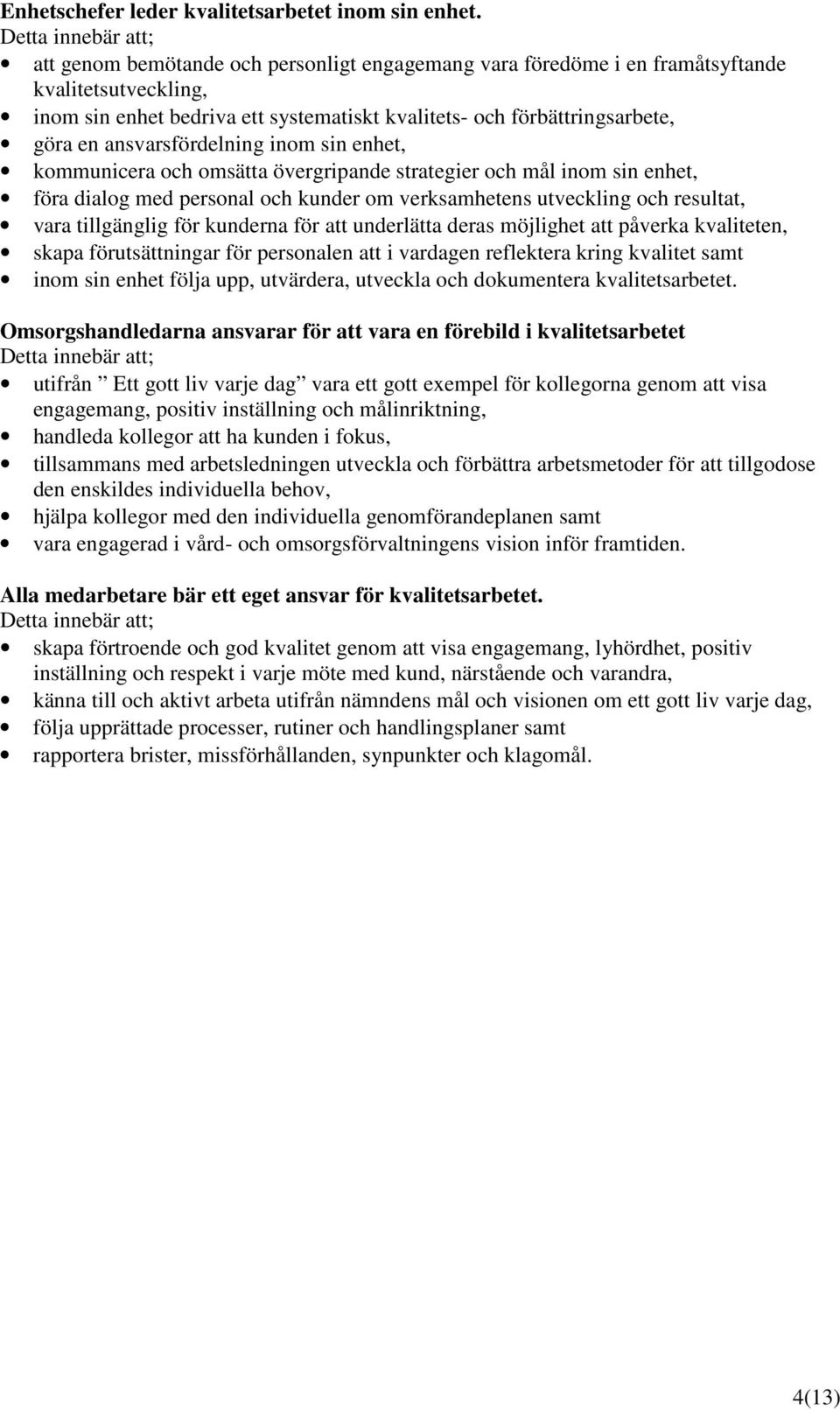 en ansvarsfördelning inom sin enhet, kommunicera och omsätta övergripande strategier och mål inom sin enhet, föra dialog med personal och kunder om verksamhetens utveckling och resultat, vara