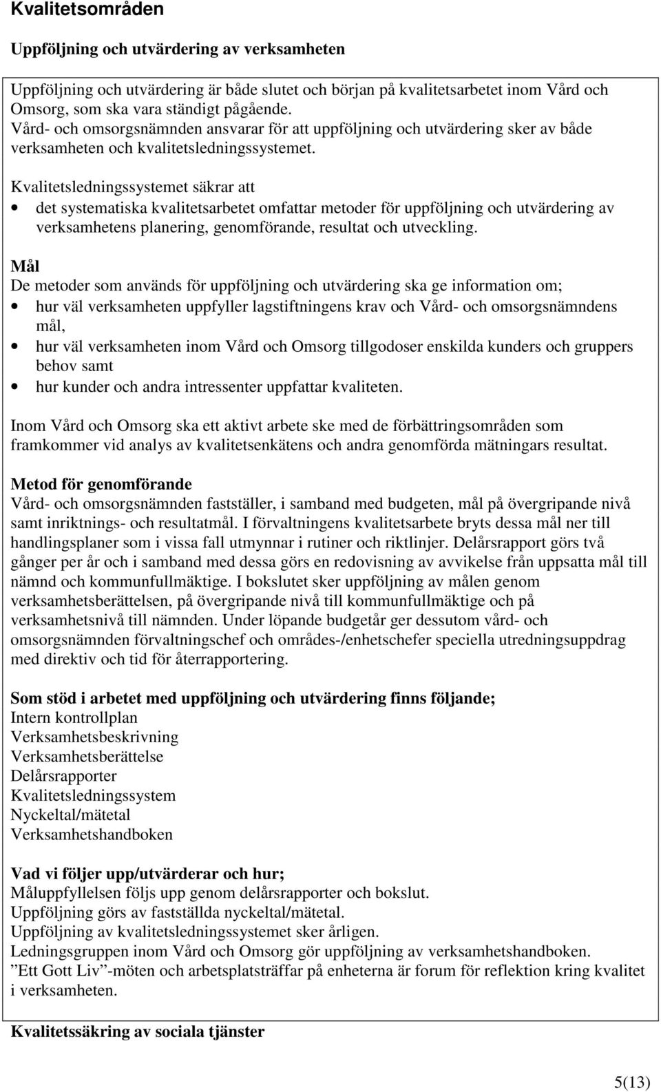 Kvalitetsledningssystemet säkrar att det systematiska kvalitetsarbetet omfattar metoder för uppföljning och utvärdering av verksamhetens planering, genomförande, resultat och utveckling.