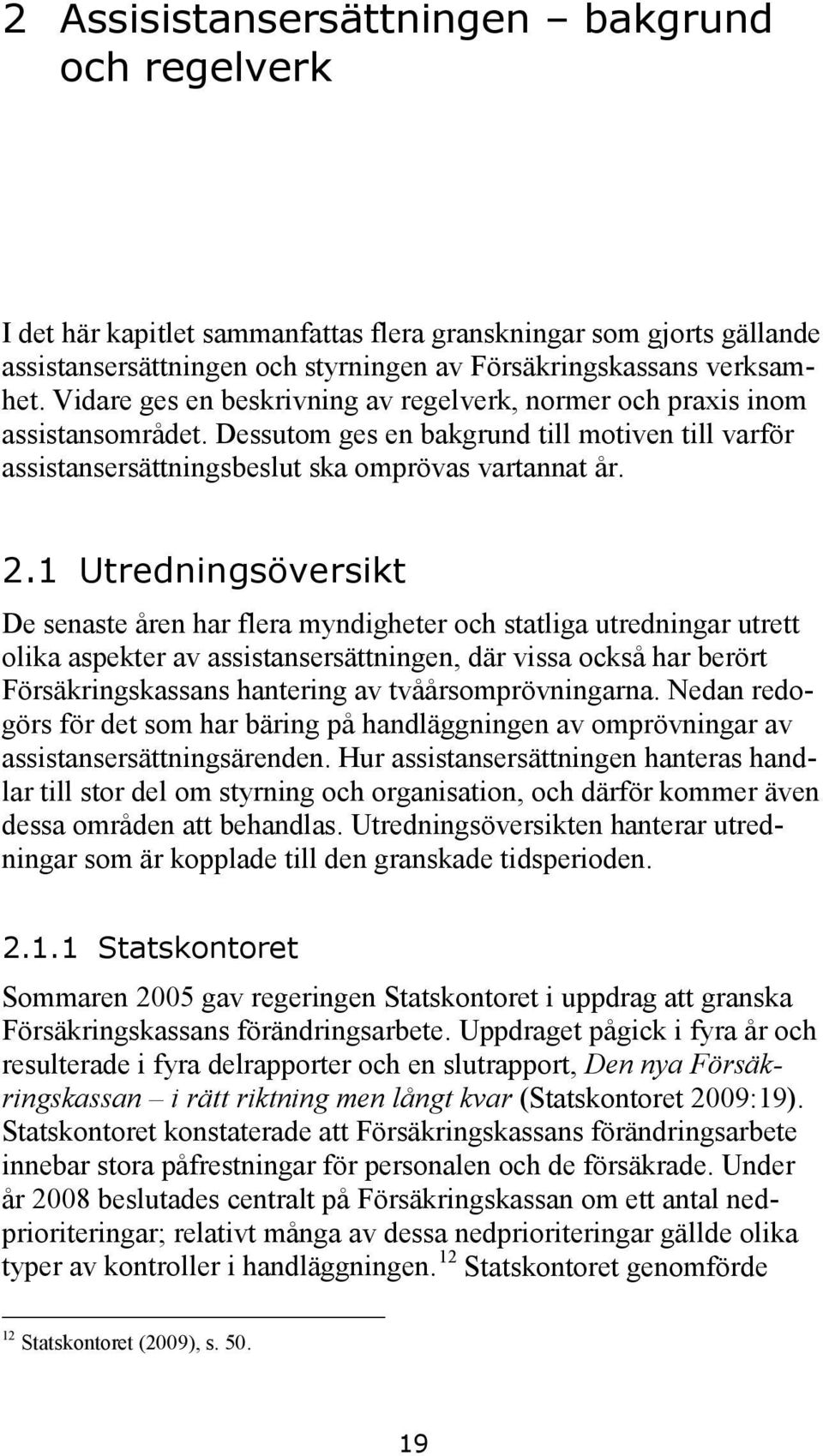 1 Utredningsöversikt De senaste åren har flera myndigheter och statliga utredningar utrett olika aspekter av assistansersättningen, där vissa också har berört Försäkringskassans hantering av