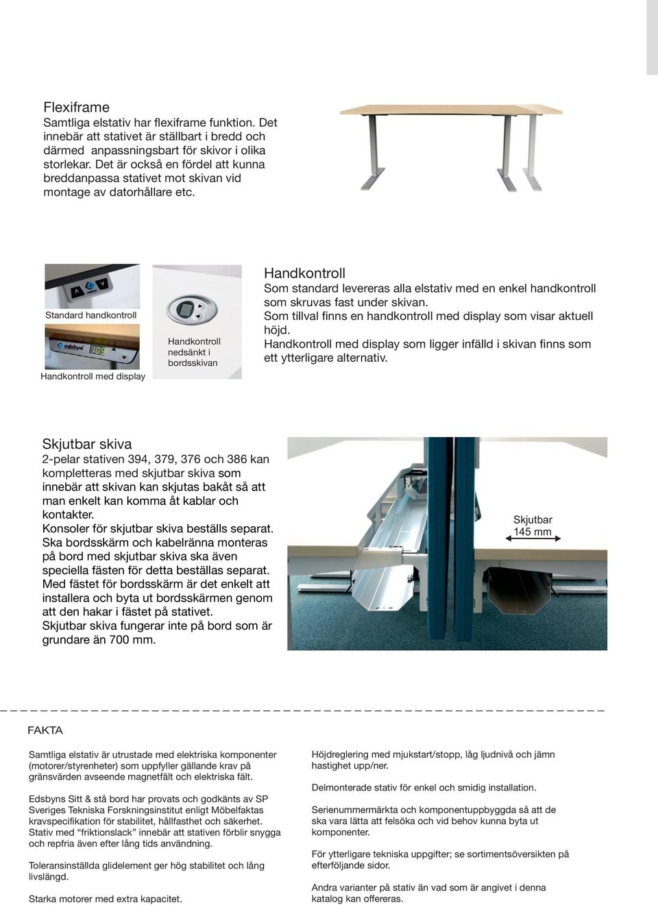 Standard handkontroll Handkontroll med display Handkontroll nedsänkt i bordsskivan Handkontroll Som standard levereras alla elstativ med en enkel handkontroll som skruvas fast under skivan.