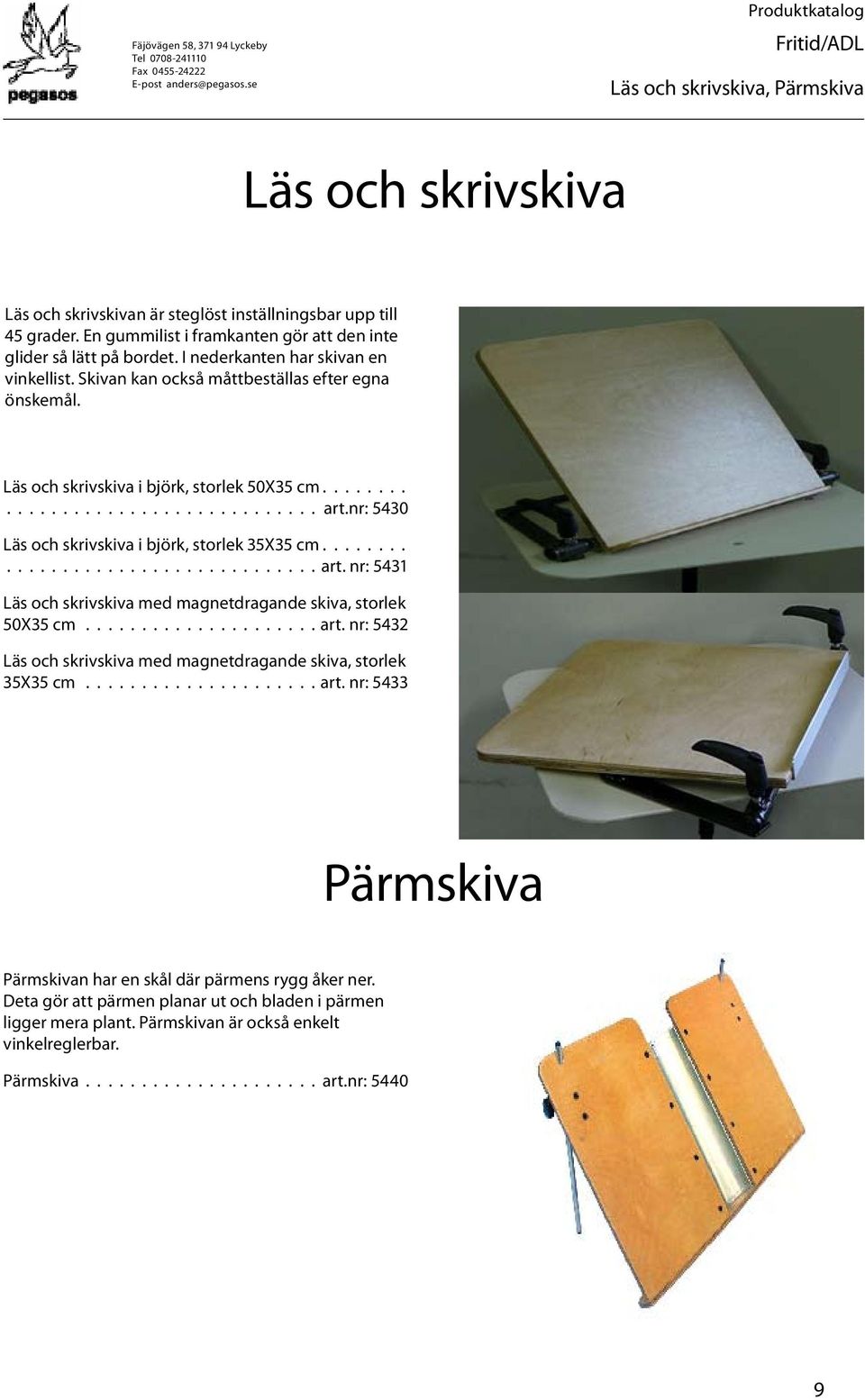 nr: 5430 Läs och skrivskiva i björk, storlek 35X35 cm................................... art. nr: 5431 Läs och skrivskiva med magnetdragande skiva, storlek 50X35 cm..................... art. nr: 5432 Läs och skrivskiva med magnetdragande skiva, storlek 35X35 cm.