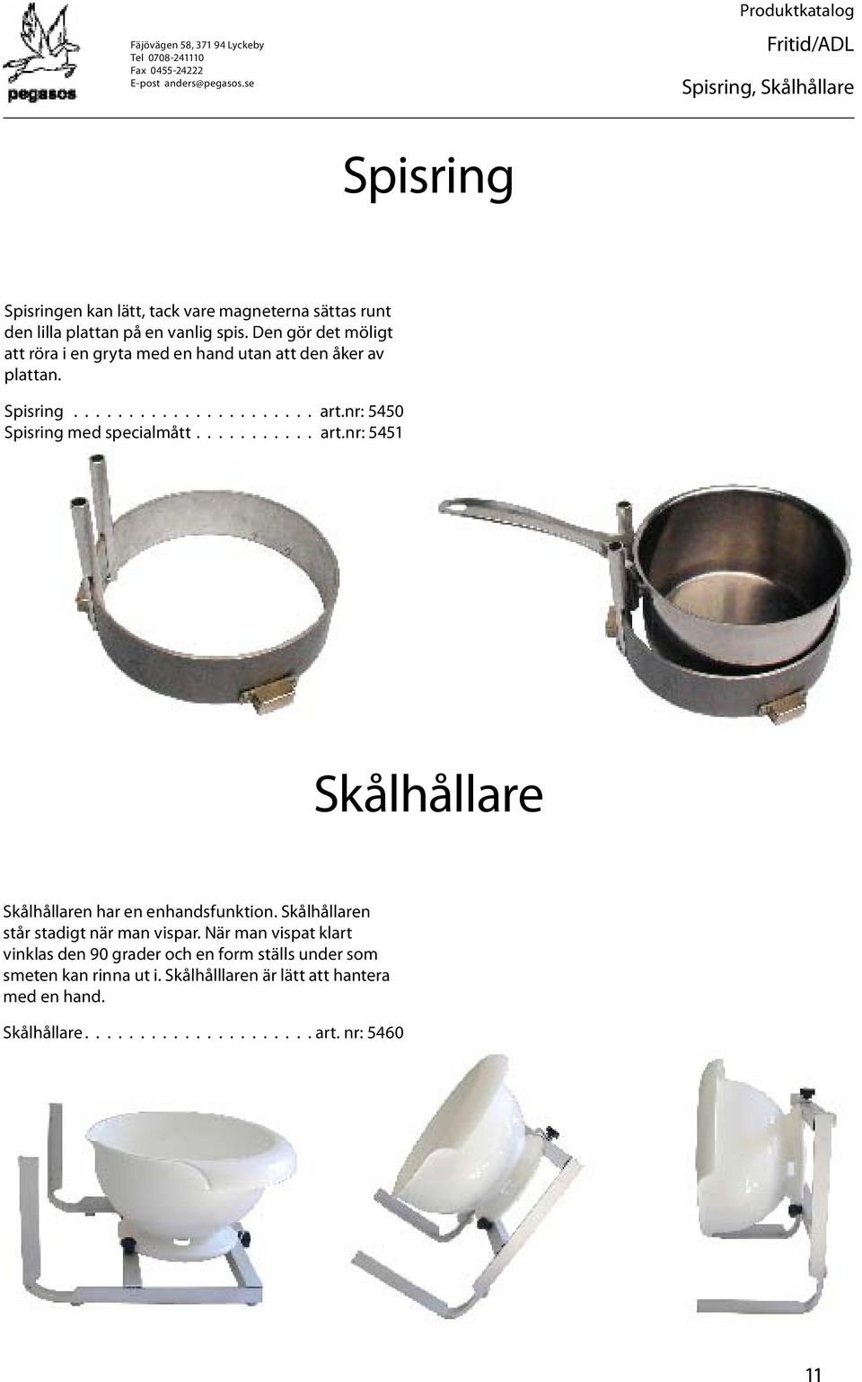 nr: 5450 Spisring med specialmått........... art.nr: 5451 Skålhållare Skålhållaren har en enhandsfunktion. Skålhållaren står stadigt när man vispar.