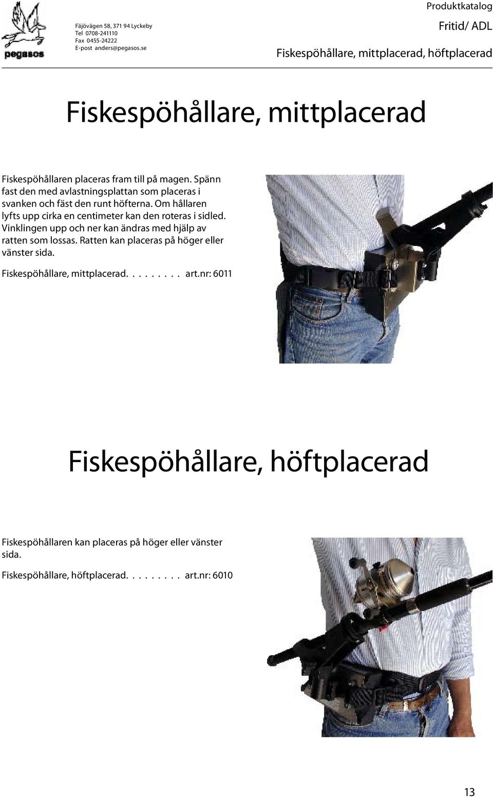 Om hållaren lyfts upp cirka en centimeter kan den roteras i sidled. Vinklingen upp och ner kan ändras med hjälp av ratten som lossas.